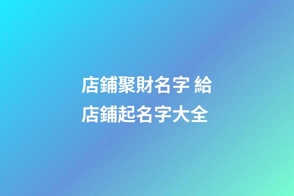 店鋪聚財名字 給店鋪起名字大全-第1張-店鋪起名-玄機派